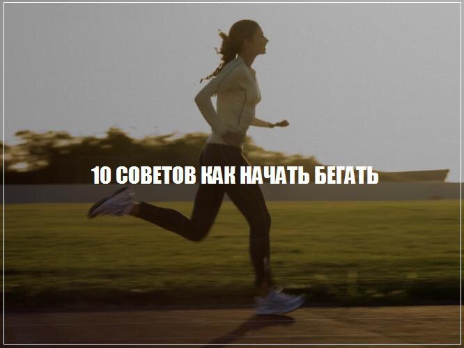 10 СОВЕТОВ КАК НАЧАТЬ БЕГАТЬ.